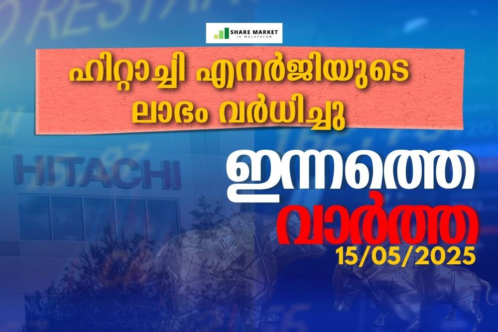 ഹിറ്റാച്ചി എനർജിയുടെ ലാഭം വർധിച്ചു. ഇന്നത്തെ വാർത്ത 15/05/2025